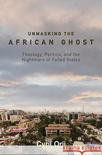 Unmasking the African Ghost: Theology, Politics, and the Nightmare of Failed States Cyril Orji 9781506479439 Fortress Press - książka
