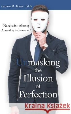 Unmasking the Illusion of Perfection: Narcissist Abuse; Abused by the Esteemed! Carmen M Bryant Ed D 9781973654650 WestBow Press - książka