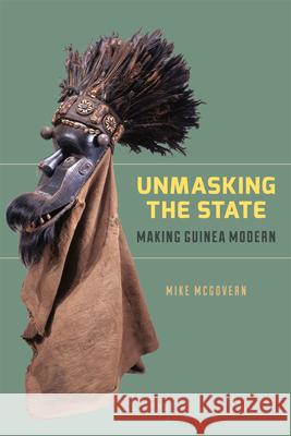 Unmasking the State: Making Guinea Modern McGovern, Mike 9780226925103 University of Chicago Press - książka