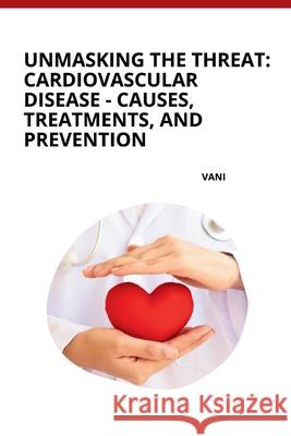Unmasking the Threat: Cardiovascular Disease - Causes, Treatments, and Prevention Vani 9783384257222 Tredition Gmbh - książka