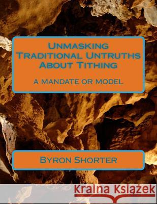 Unmasking Traditional Untruths About Tithing: a mandate or model Shorter, Byron J. 9781491081822 Createspace - książka