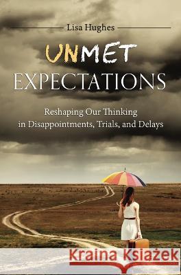 Unmet Expectations: Reshaping Our Thinking in Disappointments, Trials, and Delays Lisa Hughes 9781633422438 Shepherd Press - książka