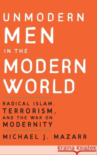 Unmodern Men in the Modern World: Radical Islam, Terrorism, and the War on Modernity Michael J. Mazarr 9780521881753 Cambridge University Press - książka
