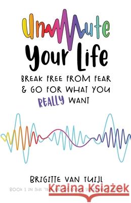 Unmute Your Life: break free from fear & go for what you REALLY want Brigitte Va 9789083065410 Brigitte Van Tuijl - książka