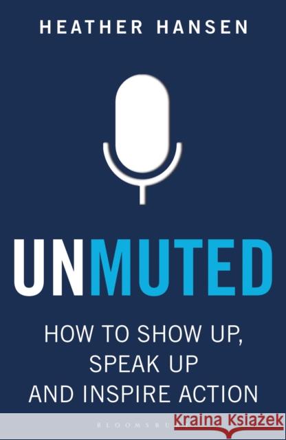 Unmuted: How to Show Up, Speak Up, and Inspire Action Heather Hansen 9781472993809 Bloomsbury Publishing PLC - książka