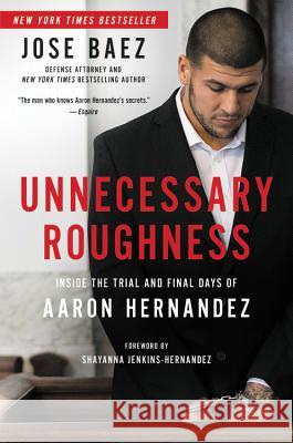 Unnecessary Roughness: Inside the Trial and Final Days of Aaron Hernandez Jose Baez 9781602866072 Hachette Books - książka