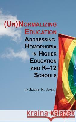 Unnormalizing Education: Addressing Homophobia in Higher Education and K-12 Schools (Hc) Joseph R. Jones 9781623967079 Information Age Publishing - książka