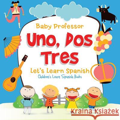 Uno, Dos, Tres: Let's Learn Spanish Children's Learn Spanish Books Baby Professor   9781683680529 Baby Professor - książka