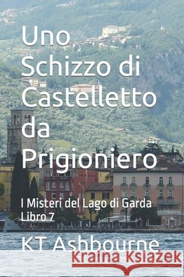 Uno Schizzo di Castelletto da Prigioniero: I Misteri del Lago di Garda Libro 7 Kt Ashbourne 9798787357172 Independently Published - książka
