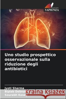 Uno studio prospettico osservazionale sulla riduzione degli antibiotici Sharma, Jyoti, Debnath, Biplab, Kosey, Sourabh 9786208739201 Edizioni Sapienza - książka