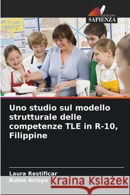Uno studio sul modello strutturale delle competenze TLE in R-10, Filippine Restificar, Laura, Arroyo, Rubie 9786208737566 Edizioni Sapienza - książka