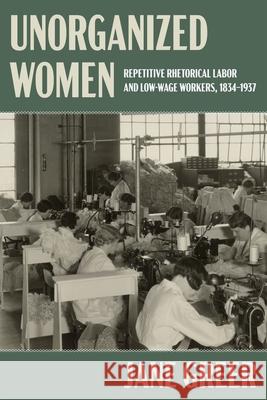 Unorganized Women: Repetitive Rhetorical Labor and Low/No-Wage Workers Jane Greer 9780822947554 University of Pittsburgh Press - książka