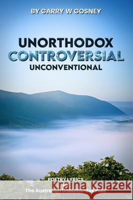 Unorthodox - Controversial - Unconventional: Poetry Lyrics Garry William Gosney 9781923493292 Australian Book Publishers - książka
