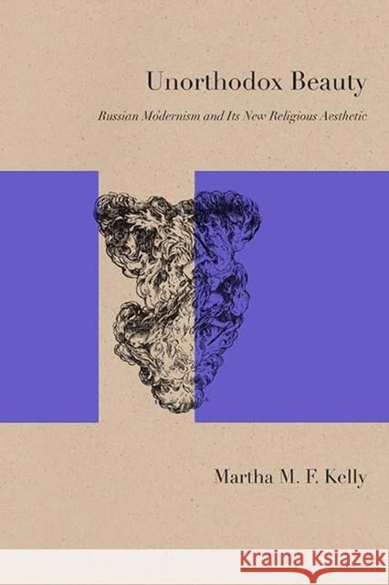 Unorthodox Beauty: Russian Modernism and Its New Religious Aesthetic Martha Kelly 9780810132382 Northwestern University Press - książka