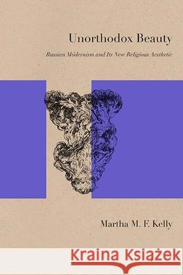 Unorthodox Beauty: Russian Modernism and Its New Religious Aesthetic Martha Kelly 9780810132399 Northwestern University Press - książka