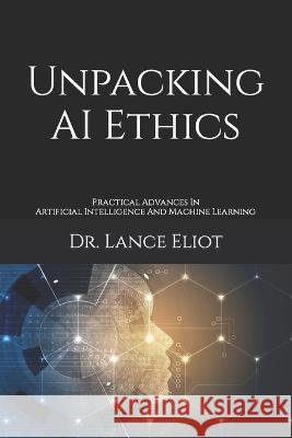 Unpacking AI Ethics: Practical Advances In Artificial Intelligence And Machine Learning Lance Eliot 9781957386119 Lbe Press Publishing - książka