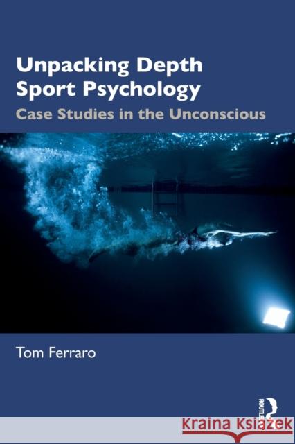 Unpacking Depth Sport Psychology: Case Studies in the Unconscious Tom Ferraro 9781032224046 Taylor & Francis Ltd - książka