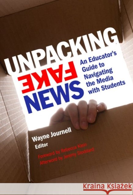 Unpacking Fake News: An Educator's Guide to Navigating the Media with Students Wayne Journell Rebecca Klein Jeremy Stoddard 9780807761144 Teachers College Press - książka