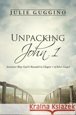 Unpacking John 1: Seventeen Ways God Is Revealed in Chapter 1 of John's Gospel Guggino, Julie 9781490860312 WestBow Press - książka