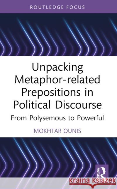 Unpacking Metaphor-Related Prepositions in Political Discourse: From Polysemous to Powerful Mokhtar Ounis 9781032439662 Routledge - książka