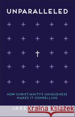 Unparalleled: How Christianity's Uniqueness Makes It Compelling Jared C. Wilson 9780801008597 Baker Publishing Group - książka