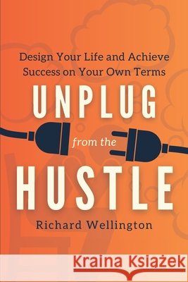 Unplug from the Hustle: Design Your Life and Achieve Success on Your Own Terms Richard Wellington   9798392168149 Independently Published - książka