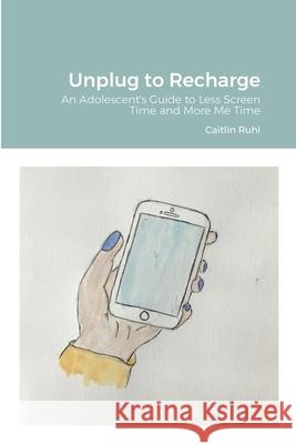 Unplug to Recharge: An Adolescent's Guide to Less Screen Time and More Me Time Ruhl, Caitlin 9781716888465 Lulu.com - książka