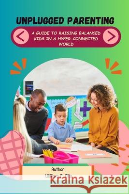 Unplugged Parenting: A Guide to Raising Balanced Kids in a Hyper-Connected World William P Ellis 9798332501289 Independently Published - książka
