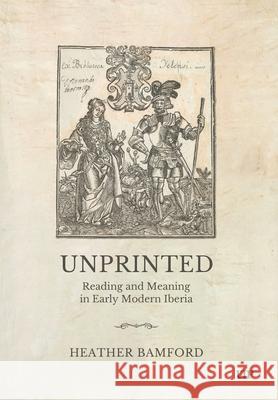 Unprinted: Reading and Meaning in Early Modern Iberia Heather Bamford 9781487554026 University of Toronto Press - książka