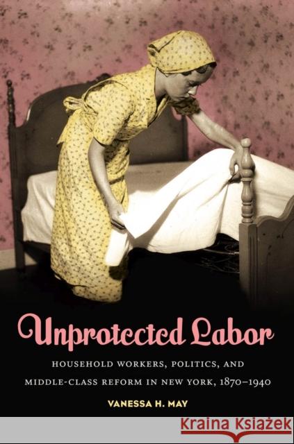 Unprotected Labor: Household Workers, Politics, and Middle-Class Reform in New York, 1870-1940 May, Vanessa H. 9780807871935 University of North Carolina Press - książka