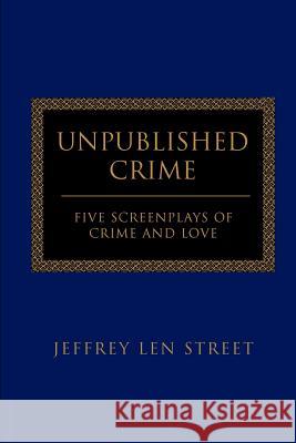 Unpublished Crime: Five Screenplays of Crime and Love Street, Jeffrey L. 9780595313679 iUniverse - książka