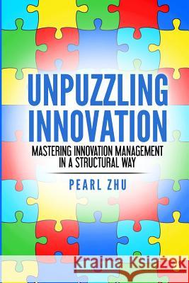 Unpuzzling Innovation: Mastering Innovation Management in a Structural Way Pearl Zhu 9781387764266 Lulu.com - książka