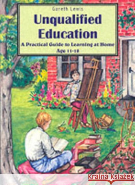Unqualified Education: A Practical Guide to Learning at Home Age 11-18 Gareth Lewis, Bethan Lewis, Wendy Lewis, Samuel Lewis 9780952270577 Nezert Books - książka