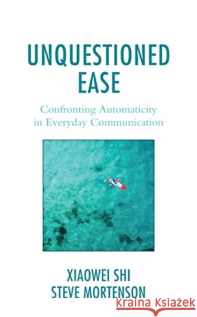 Unquestioned Ease: Confronting Automaticity in Everyday Communication Xiaowei Shi 9781793637987 Lexington Books - książka