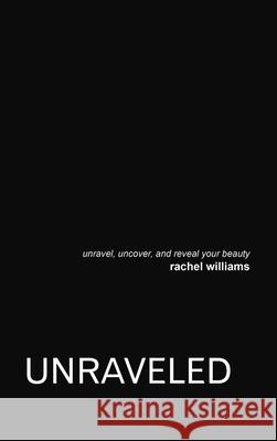 Unraveled: Unravel, Uncover, and Reveal Your Beauty Rachel Williams 9781483480206 Lulu.com - książka