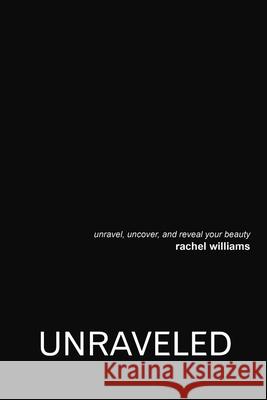 Unraveled: Unravel, Uncover, and Reveal Your Beauty Rachel Williams 9781483480220 Lulu Publishing Services - książka