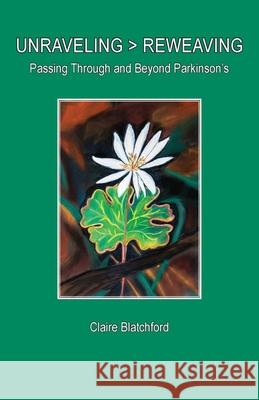 Unraveling > Reweaving: Passing Through and Beyond Parkinson's Claire Blatchford 9781939790491 Lorian Press - książka