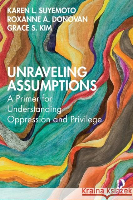 Unraveling Assumptions: A Primer for Understanding Oppression and Privilege Karen L. Suyemoto Roxanne A. Donovan Grace S. Kim 9780367181215 Routledge - książka