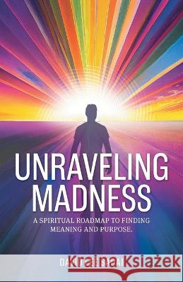 Unraveling Madness: A Spiritual Roadmap to Finding Meaning and Purpose. David Lee Sadai 9781039169630 FriesenPress - książka