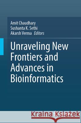 Unraveling New Frontiers and Advances in Bioinformatics Amit Chaudhary Sushanta K. Sethi Akarsh Verma 9789819771226 Springer - książka