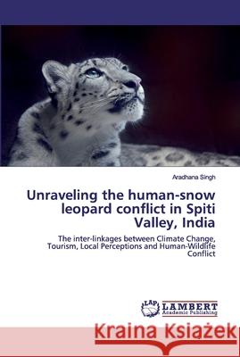 Unraveling the human-snow leopard conflict in Spiti Valley, India Singh, Aradhana 9786200588388 LAP Lambert Academic Publishing - książka