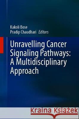 Unravelling Cancer Signaling Pathways: A Multidisciplinary Approach Kakoli Bose Pradip Chaudhari 9789813298156 Springer - książka