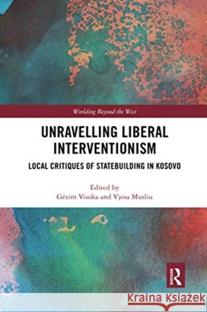Unravelling Liberal Interventionism: Local Critiques of Statebuilding in Kosovo G Visoka Vjosa Musliu 9780367730659 Routledge - książka