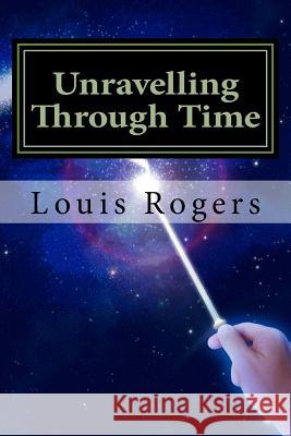 Unravelling Through Time Louis Rogers 9781720308997 Createspace Independent Publishing Platform - książka