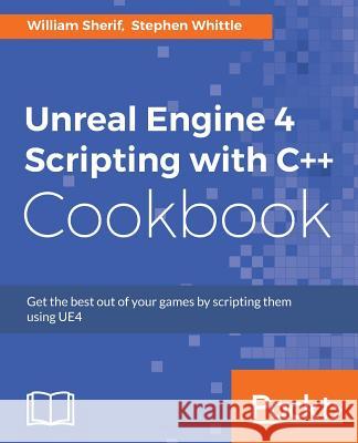 Unreal Engine 4 Scripting with C++ Cookbook: Get the best out of your games by scripting them using UE4 Sherif, William 9781785885549 Packt Publishing - książka