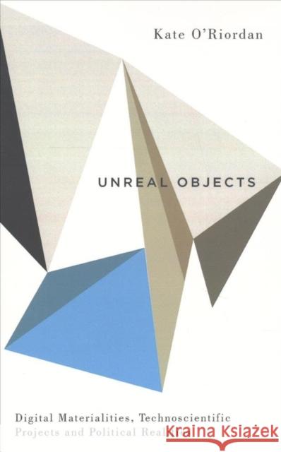 Unreal Objects: Digital Materialities, Technoscientific Projects and Political Realities O'Riordan, Kate 9780745336749 Pluto Press (UK) - książka