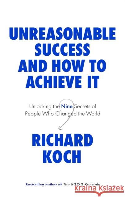 Unreasonable Success and How to Achieve It: Unlocking the Nine Secrets of People Who Changed the World Richard Koch 9780349422930 Little, Brown Book Group - książka