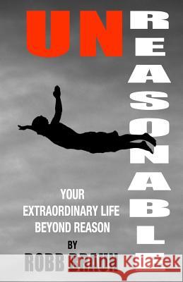 Unreasonable: Your Extraordinary Life Beyond Reason Robb Braun 9781543155136 Createspace Independent Publishing Platform - książka