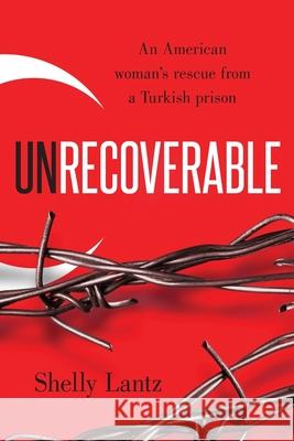 Unrecoverable: An American woman's rescue from a Turkish prison Shelly Lantz 9781950948659 Freiling Publishing - książka