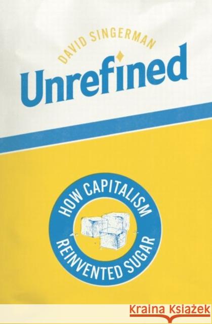 Unrefined: How Capitalism Reinvented Sugar David Singerman 9780226837376 University of Chicago Press - książka